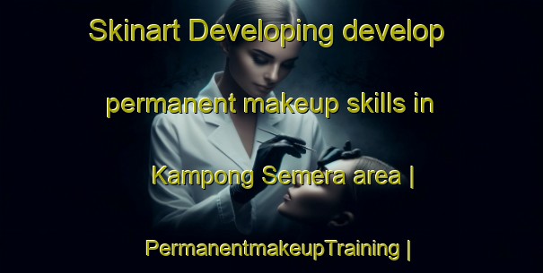Skinart Developing develop permanent makeup skills in Kampong Semera area | PermanentmakeupTraining | PermanentmakeupClasses | SkinartTraining-Malaysia